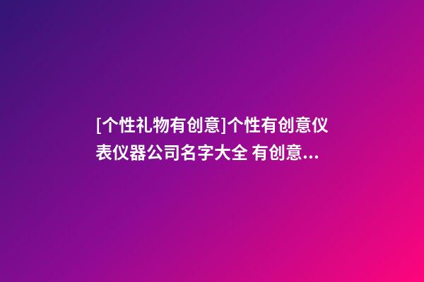 [个性礼物有创意]个性有创意仪表仪器公司名字大全 有创意时尚仪表仪器公司起名-第1张-公司起名-玄机派